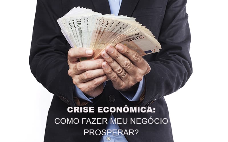 Crise Economica Como Fazer Meu Negocio Prosperar Notícias E Artigos Contábeis Notícias E Artigos Contábeis - Adjutos Assessoria Contábil