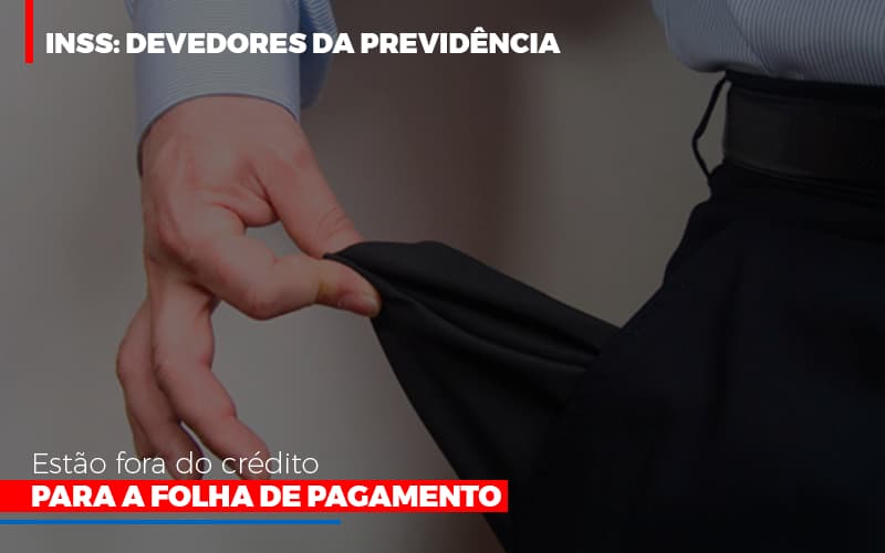 Inss Devedores Da Previdencia Estao Fora Do Credito Para Folha De Pagamento Notícias E Artigos Contábeis Notícias E Artigos Contábeis - Adjutos Assessoria Contábil