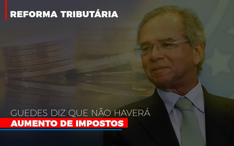 Guedes Diz Que Nao Havera Aumento De Impostos Notícias E Artigos Contábeis Notícias E Artigos Contábeis - Adjutos Assessoria Contábil