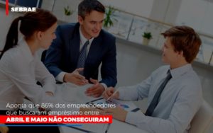 Sebrae Aponta Que 86 Dos Empreendedores Que Buscaram Emprestimo Entre Abril E Maio Nao Conseguiram Notícias E Artigos Contábeis Notícias E Artigos Contábeis - Adjutos Assessoria Contábil