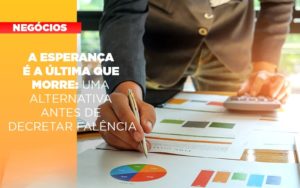 A Esperanca E A A Esperanca E A Ultima Que Morre Uma Alternativa Antes De Decretar Falencia Que Morre Uma Alternativa Antes De Decretar Falencia Quero Montar Uma Empresa Notícias E Artigos Contábeis - Adjutos Assessoria Contábil