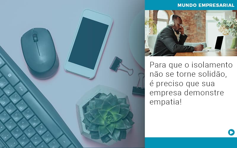 Para Que O Isolamento Nao Se Torne Solidao E Preciso Que Sua Empresa Demonstre Empatia Notícias E Artigos Contábeis - Adjutos Assessoria Contábil