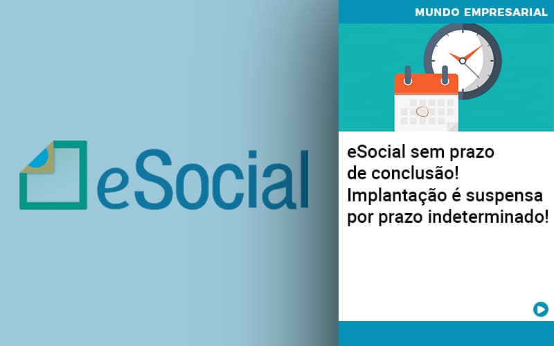 E Social Sem Prazo De Conculsao Implantacao E Suspensa Por Prazo Indeterminado Notícias E Artigos Contábeis - Adjutos Assessoria Contábil