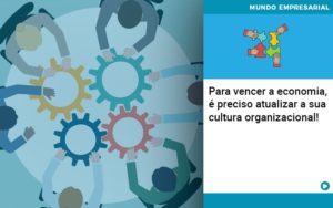 Para Vencer A Economia E Preciso Atualizar A Sua Cultura Organizacional Notícias E Artigos Contábeis - Adjutos Assessoria Contábil