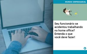 Seu Funcionario Se Acidentou Trabalhando No Home Office Entenda O Que Voce Pode Fazer Organização Contábil Lawini Notícias E Artigos Contábeis - Adjutos Assessoria Contábil