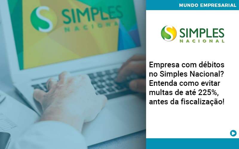 Empresa Com Debitos No Simples Nacional Entenda Como Evitar Multas De Ate 225 Antes Da Fiscalizacao Notícias E Artigos Contábeis - Adjutos Assessoria Contábil