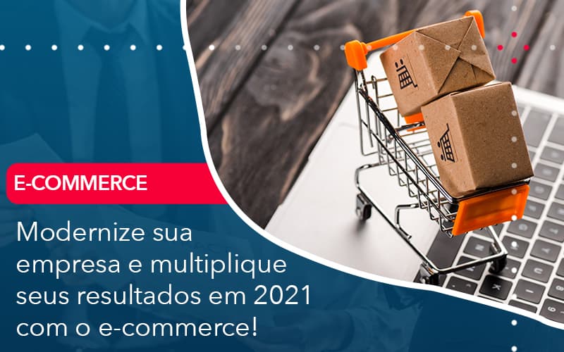 Modernize Sua Empresa E Multiplique Seus Resultados Em 2021 Com O E Commerce Notícias E Artigos Contábeis - Adjutos Assessoria Contábil