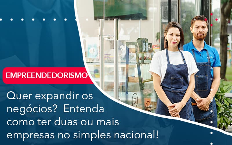 Quer Expandir Os Negocios Entenda Como Ter Duas Ou Mais Empresas No Simples Nacional Notícias E Artigos Contábeis - Adjutos Assessoria Contábil