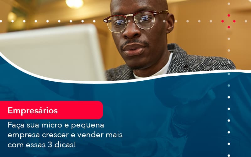 Faca Sua Micro E Pequena Empresa Crescer E Vender Mais Com Estas 3 Dicas 1 - Adjutos Assessoria Contábil