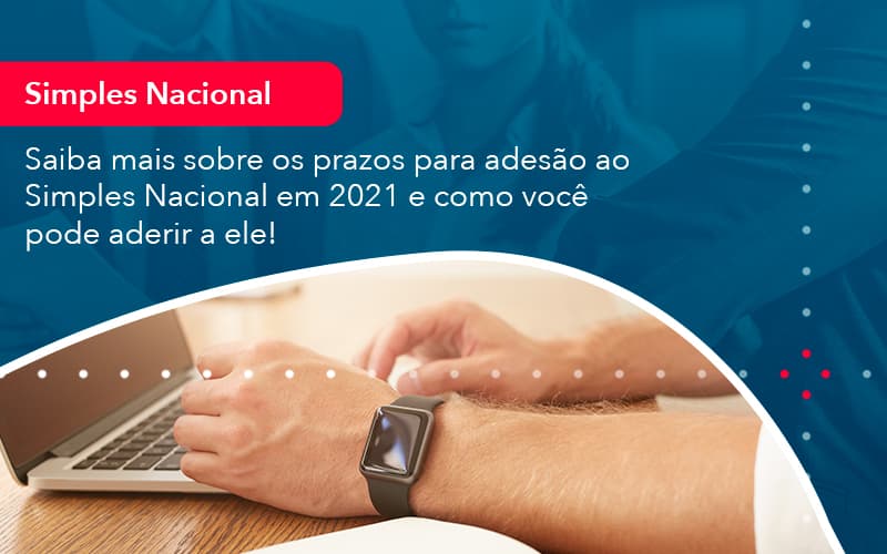 Saiba Mais Sobre Os Prazos Para Adesao Ao Simples Nacional Em 2021 E Como Voce Pode Aderir A Ele 1 - Adjutos Assessoria Contábil