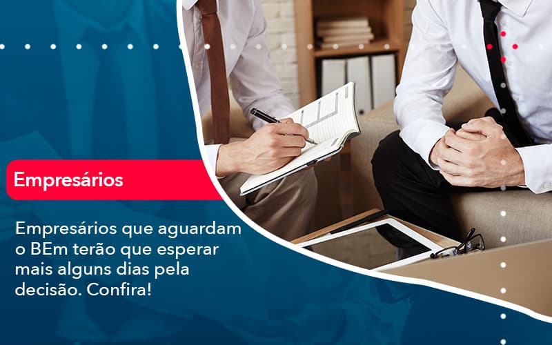 Empresarios Que Aguardam O Bem Terao Que Esperar Mais Alguns Dias Pela Decisao Confirao 1 - Adjutos Assessoria Contábil