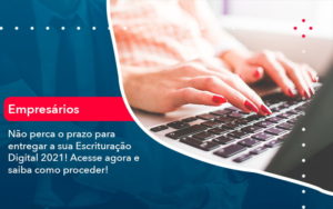 Nao Perca O Prazo Para Entregar A Sua Escrituracao Digital 2021 1 - Adjutos Assessoria Contábil