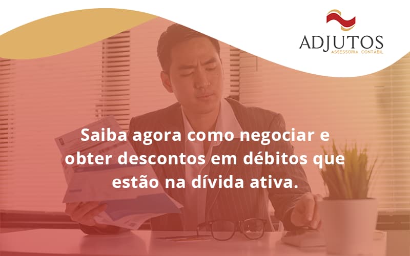 Saiba Agora Como Negociar E Obter Descontos Em Débitos Que Estão Na Dívida Ativa. Adjutos - Adjutos Assessoria Contábil