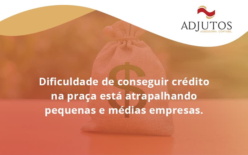 A Dificuldade De Conseguir Crédito Na Praça Está Atrapalhando Pequenas E Médias Empresas. Adjutos - Adjutos Assessoria Contábil