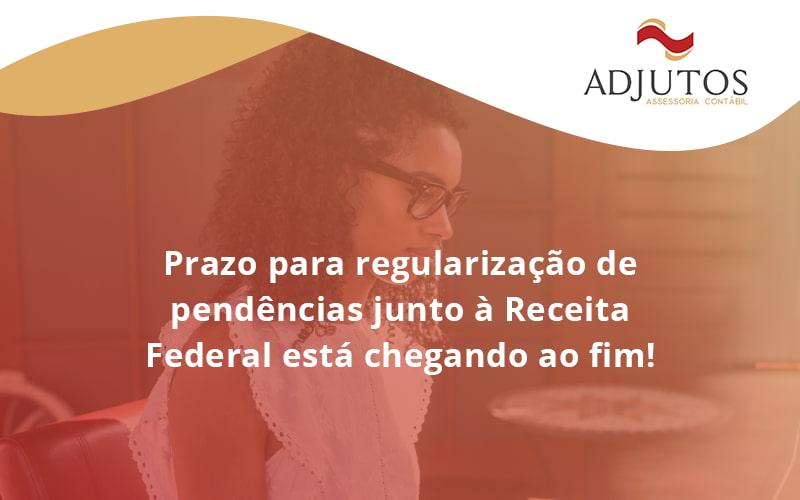 Prazo Para Regularização De Pendências Junto à Receita Federal Está Chegando Ao Fim! Adjutos - Adjutos Assessoria Contábil