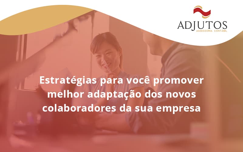 Conheça As Estratégias Para Você Promover Melhor Adaptação Dos Novos Colaboradores Da Sua Empresa Adjutos - Adjutos Assessoria Contábil