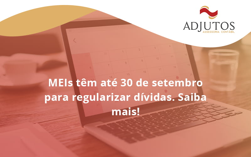 Meis Têm Até 30 De Setembro Para Regularizar Dívidas. Saiba Mais! Adjutos - Adjutos Assessoria Contábil