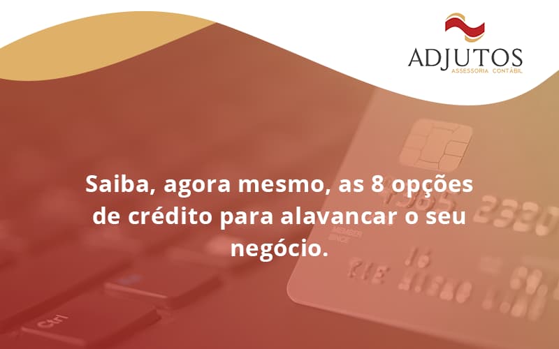 Saiba, Agora Mesmo, As 8 Opções De Crédito Para Alavancar O Seu Negócio. Adjutos - Adjutos Assessoria Contábil