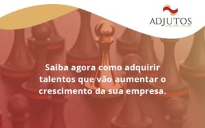 Saiba Agora Como Adquirir Talentos Que Vao Tadjutos F - Adjutos Assessoria Contábil