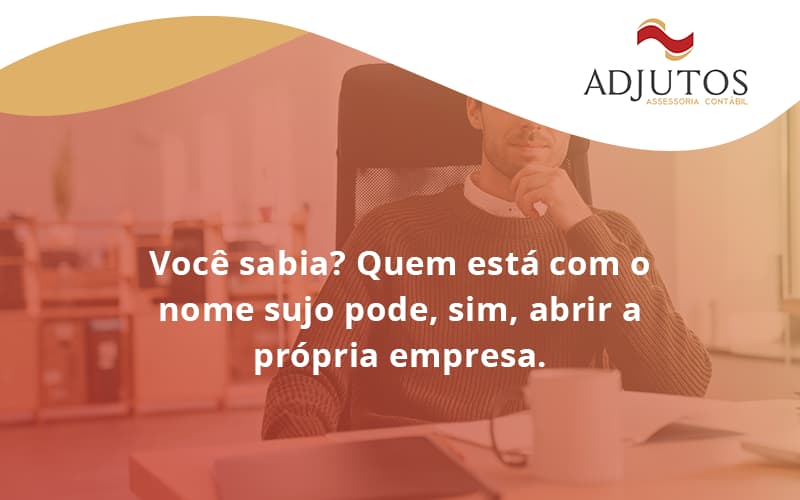 Quem Está Com O Nome Sujo Pode, Sim, Abrir A Própria Empresa. Adjutos - Adjutos Assessoria Contábil